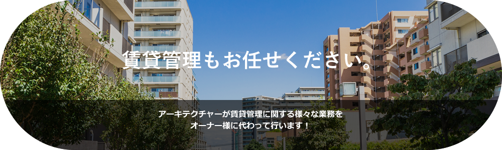 賃貸管理もお任せください。アーキテクチャーが賃貸管理に関する様々な業務をオーナー様に代わって行います！