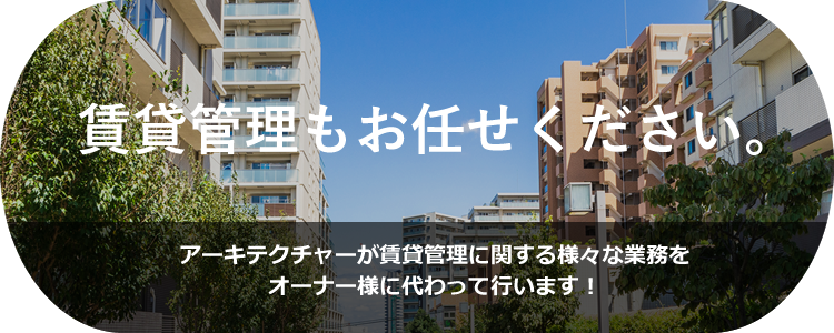 賃貸管理もお任せください。アーキテクチャーが賃貸管理に関する様々な業務をオーナー様に代わって行います！