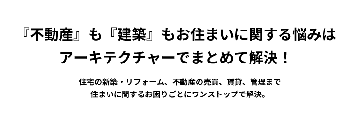 『不動産』も『建築』もお住まいに関する悩みはアーキテクチャーでまとめて解決！住宅の新築・リフォーム、不動産の売買、賃貸、管理まで住まいに関するお困りごとにワンストップで解決。