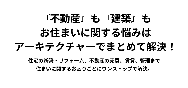 『不動産』も『建築』もお住まいに関する悩みはアーキテクチャーでまとめて解決！住宅の新築・リフォーム、不動産の売買、賃貸、管理まで住まいに関するお困りごとにワンストップで解決。