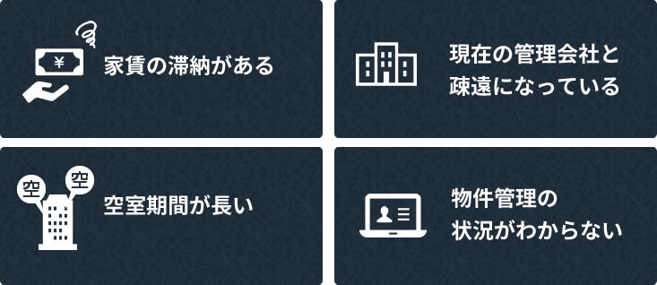 家賃の滞納がある / 現在の管理会社と疎遠になっている / 空室期間が長い / 物件管理の状況がわからない